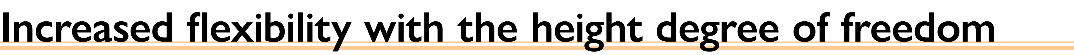 Increased flexibility with the height degree of freedom