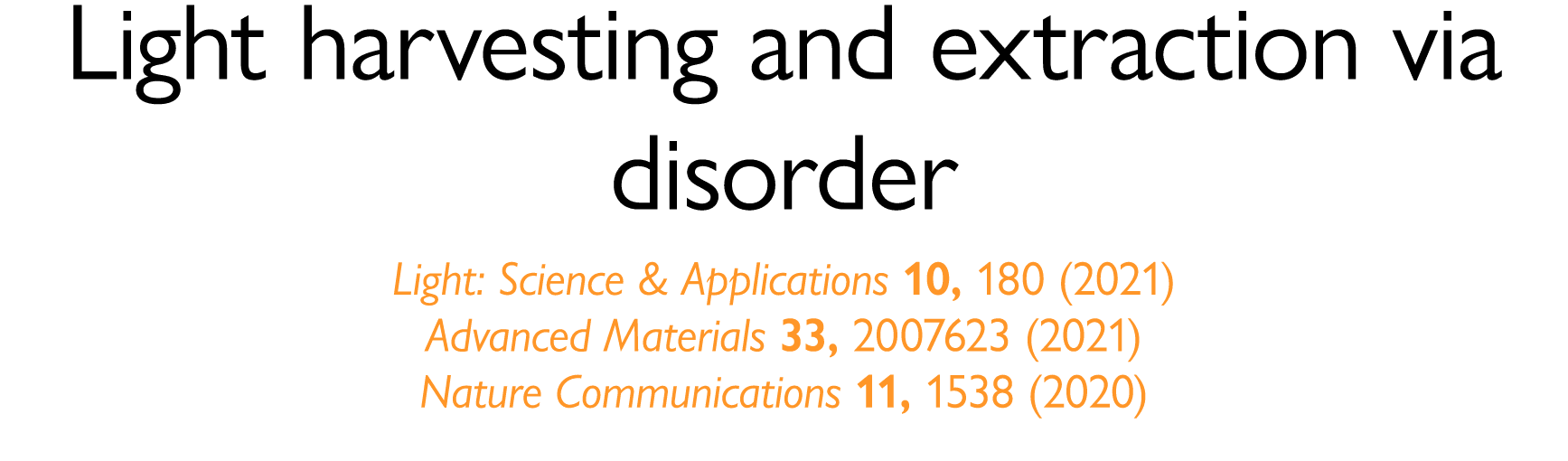 Light harvesting and extraction via disorder Light: Science & Applications 10, 180 (2021) Advanced Materials 33, 2007   