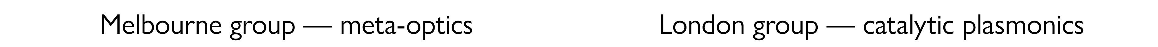 Melbourne group — meta-optics London group — catalytic plasmonics