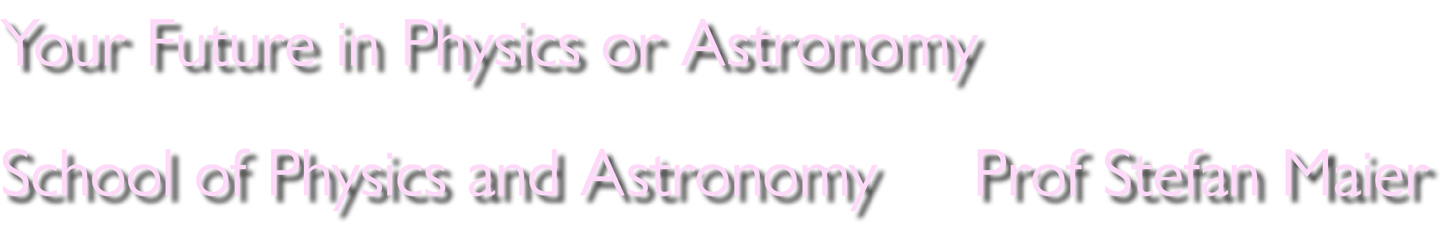 Your Future in Physics or Astronomy School of Physics and Astronomy Prof Stefan Maier