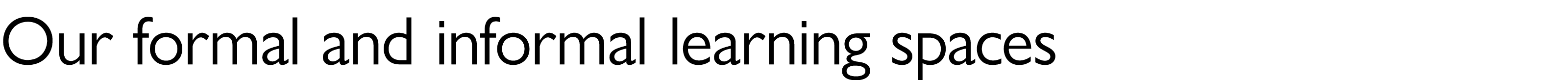 Our formal and informal learning spaces