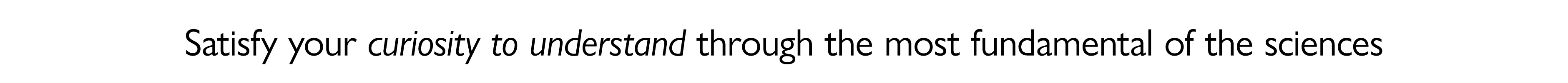 Satisfy your curiosity to understand through the most fundamental of the sciences