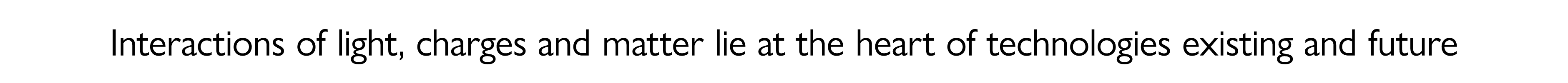 Interactions of light, charges and matter lie at the heart of technologies existing and future