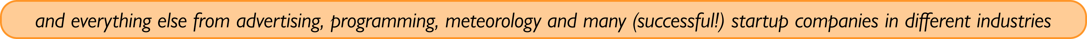 and everything else from advertising, programming, meteorology and many (successful!) startup companies in different ...
