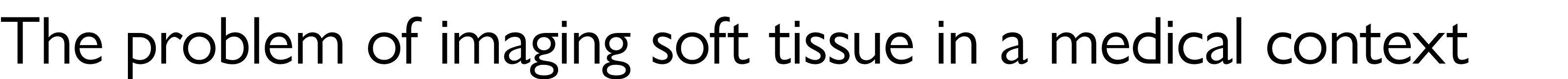 The problem of imaging soft tissue in a medical context