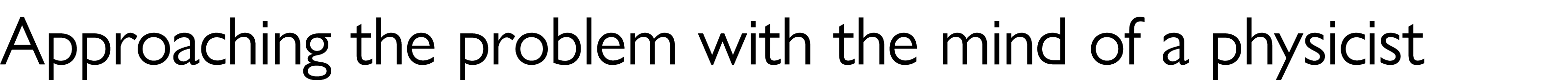 Approaching the problem with the mind of a physicist