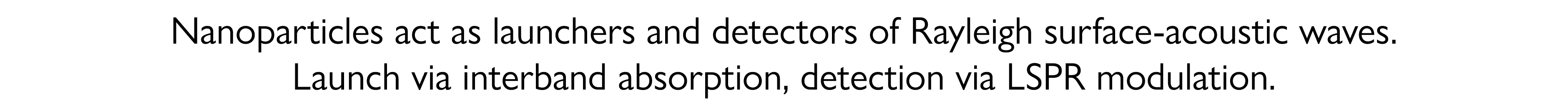 Nanoparticles act as launchers and detectors of Rayleigh surface-acoustic waves  Launch via interband absorption, det   