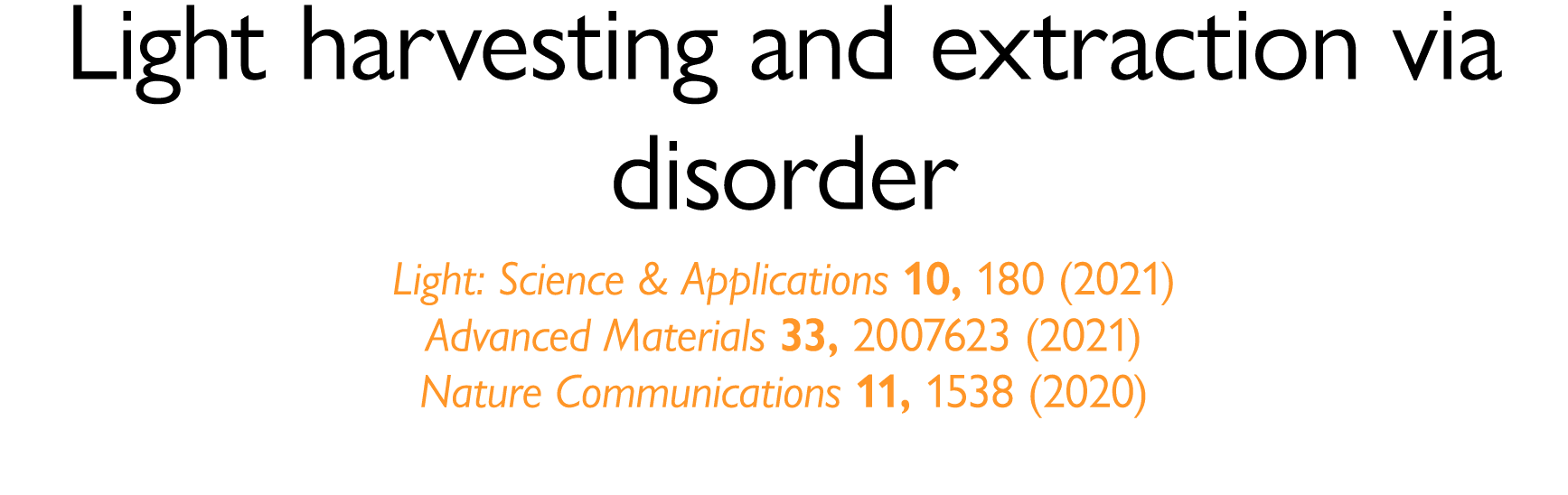 Light harvesting and extraction via disorder Light: Science & Applications 10, 180 (2021) Advanced Materials 33, 2007   